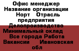 Офис-менеджер › Название организации ­ Норт › Отрасль предприятия ­ Делопроизводство › Минимальный оклад ­ 1 - Все города Работа » Вакансии   . Ивановская обл.